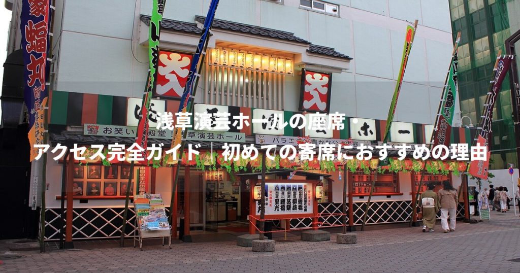 浅草演芸ホールの座席・アクセス完全ガイド｜初めての寄席におすすめの理由