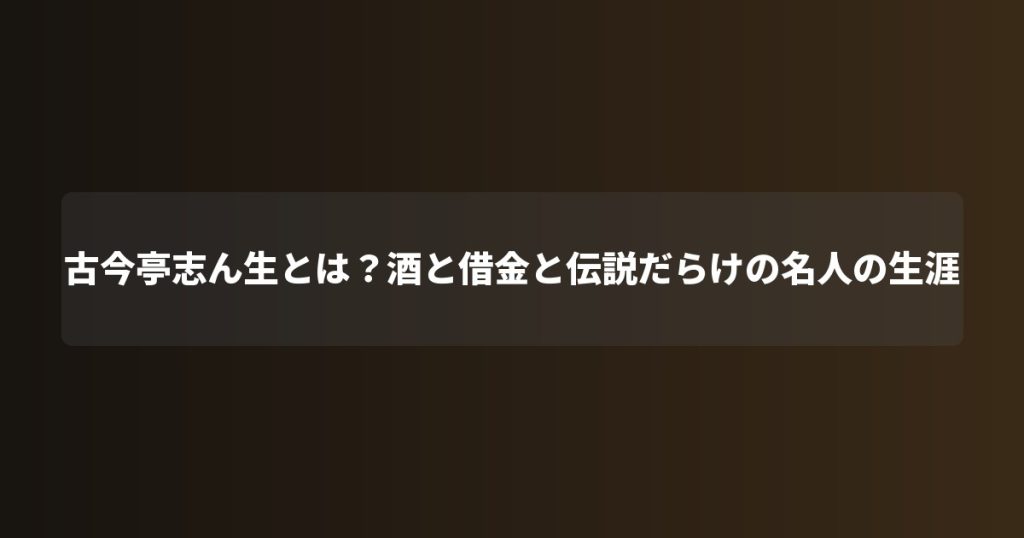 古今亭志ん生とは？酒と借金と伝説だらけの名人の生涯