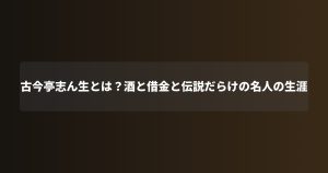 古今亭志ん生とは？酒と借金と伝説だらけの名人の生涯