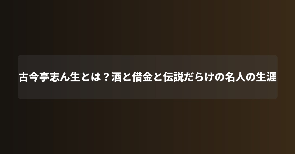 古今亭志ん生とは?酒と借金と伝説だらけの名人の生涯