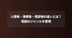人情噺・滑稽噺・怪談噺の違いとは？落語のジャンルを整理