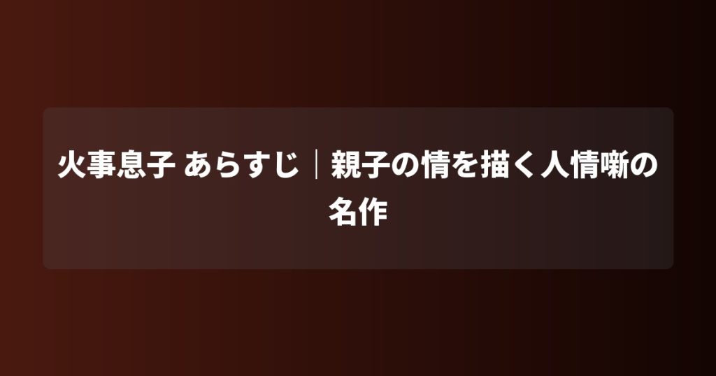 火事息子 あらすじ｜親子の情を描く人情噺の名作