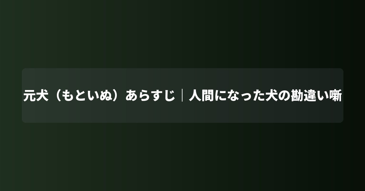 元犬(もといぬ)あらすじ|人間になった犬の勘違い噺