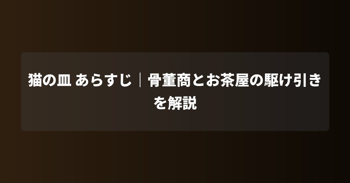 猫の皿 あらすじ|骨董商とお茶屋の駆け引きを解説
