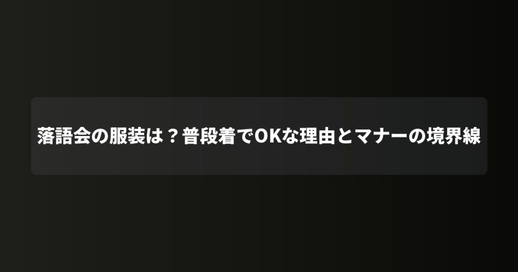 落語会の服装は？普段着でOKな理由とマナーの境界線