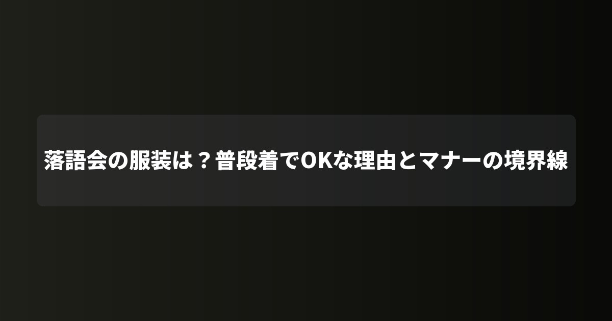落語会の服装は?普段着でOKな理由とマナーの境界線