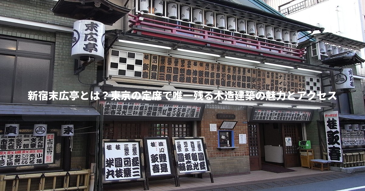 新宿末広亭とは?東京の定席で唯一残る木造建築の魅力とアクセス