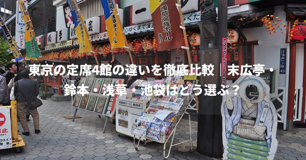 東京の定席4館の違いを徹底比較｜末広亭・鈴本・浅草・池袋はどう選ぶ？